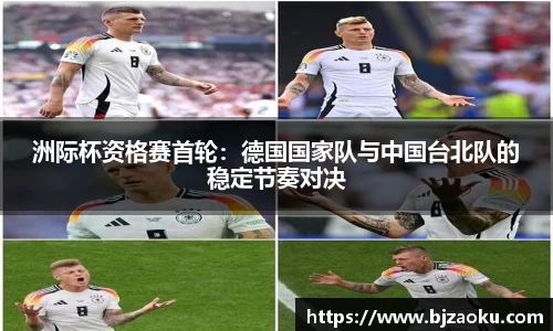 洲际杯资格赛首轮：德国国家队与中国台北队的稳定节奏对决