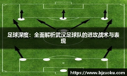 足球深度：全面解析武汉足球队的进攻战术与表现