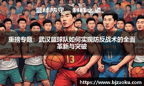 重磅专题：武汉篮球队如何实现防反战术的全面革新与突破