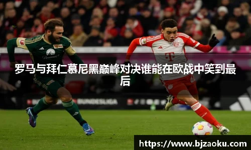 罗马与拜仁慕尼黑巅峰对决谁能在欧战中笑到最后